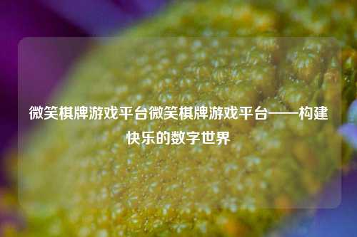 微笑棋牌游戏平台微笑棋牌游戏平台——构建快乐的数字世界