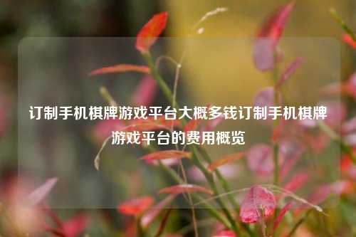 订制手机棋牌游戏平台大概多钱订制手机棋牌游戏平台的费用概览