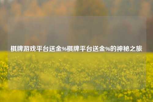 棋牌游戏平台送金96棋牌平台送金96的神秘之旅