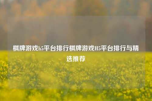 棋牌游戏h5平台排行棋牌游戏H5平台排行与精选推荐
