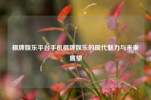 棋牌娱乐平台手机棋牌娱乐的现代魅力与未来展望