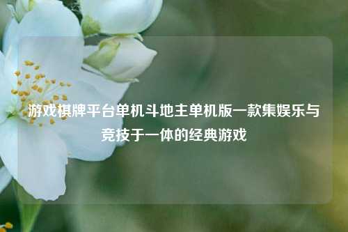 游戏棋牌平台单机斗地主单机版一款集娱乐与竞技于一体的经典游戏