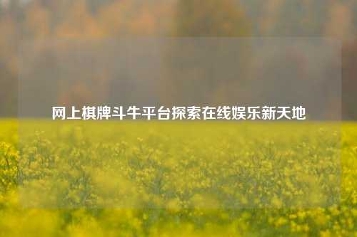 网上棋牌斗牛平台探索在线娱乐新天地