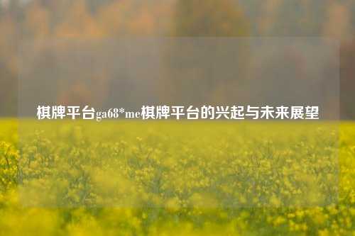 棋牌平台ga68*me棋牌平台的兴起与未来展望