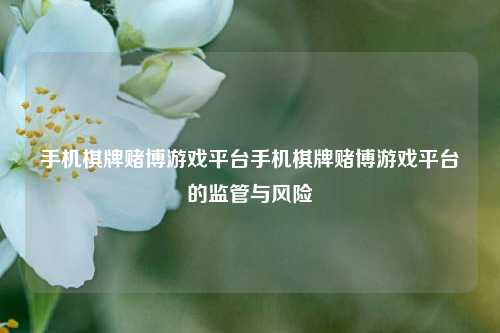 手机棋牌赌博游戏平台手机棋牌赌博游戏平台的监管与风险