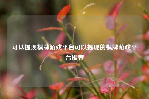 可以提现棋牌游戏平台可以提现的棋牌游戏平台推荐
