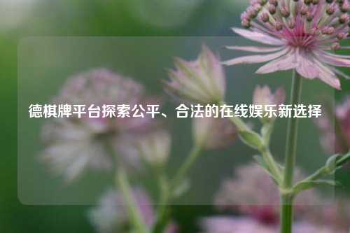 德棋牌平台探索公平、合法的在线娱乐新选择