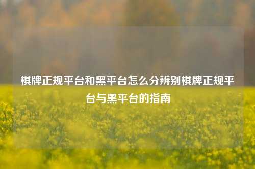 棋牌正规平台和黑平台怎么分辨别棋牌正规平台与黑平台的指南
