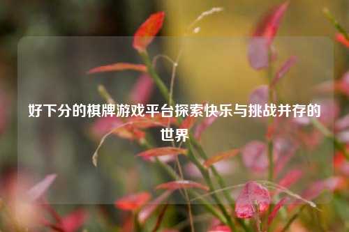 好下分的棋牌游戏平台探索快乐与挑战并存的世界