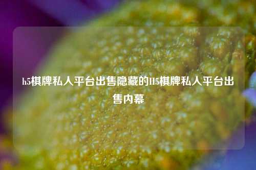 h5棋牌私人平台出售隐藏的H5棋牌私人平台出售内幕