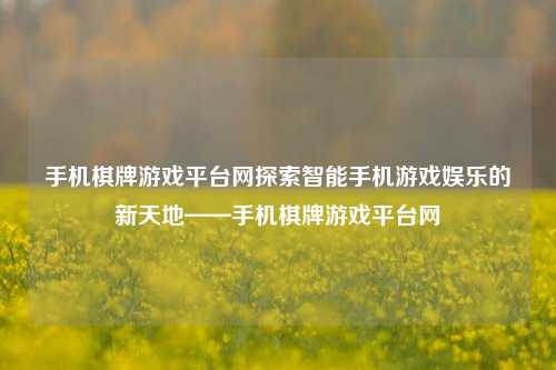 手机棋牌游戏平台网探索智能手机游戏娱乐的新天地——手机棋牌游戏平台网