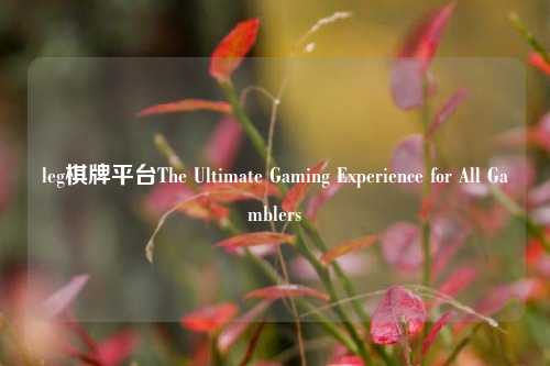 leg棋牌平台The Ultimate Gaming Experience for All Gamblers