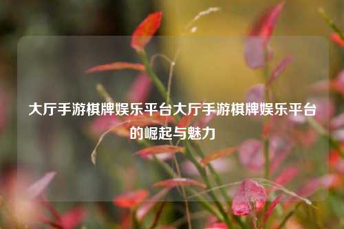 大厅手游棋牌娱乐平台大厅手游棋牌娱乐平台的崛起与魅力