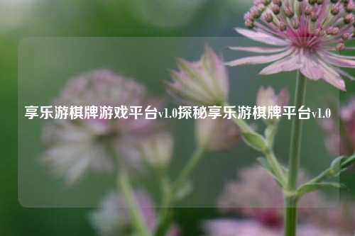享乐游棋牌游戏平台v1.0探秘享乐游棋牌平台v1.0