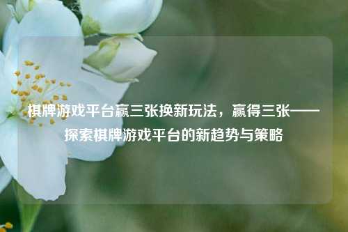 棋牌游戏平台赢三张换新玩法，赢得三张——探索棋牌游戏平台的新趋势与策略