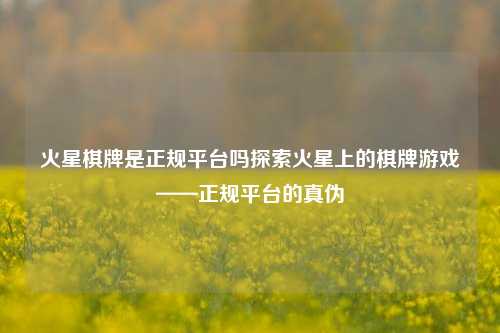 火星棋牌是正规平台吗探索火星上的棋牌游戏——正规平台的真伪