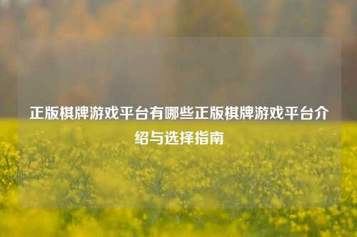 正版棋牌游戏平台有哪些正版棋牌游戏平台介绍与选择指南