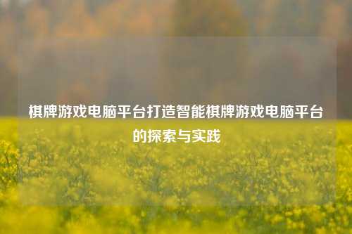 棋牌游戏电脑平台打造智能棋牌游戏电脑平台的探索与实践