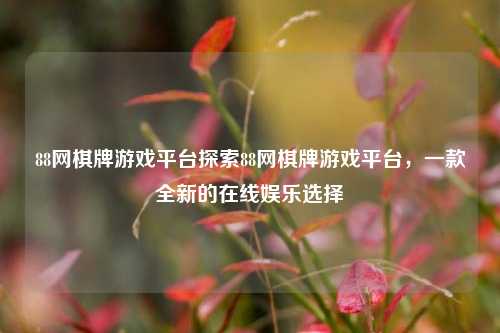 88网棋牌游戏平台探索88网棋牌游戏平台，一款全新的在线娱乐选择