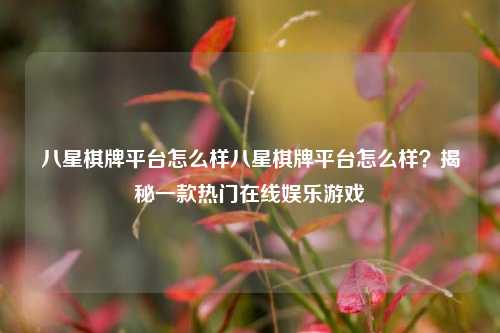 八星棋牌平台怎么样八星棋牌平台怎么样？揭秘一款热门在线娱乐游戏