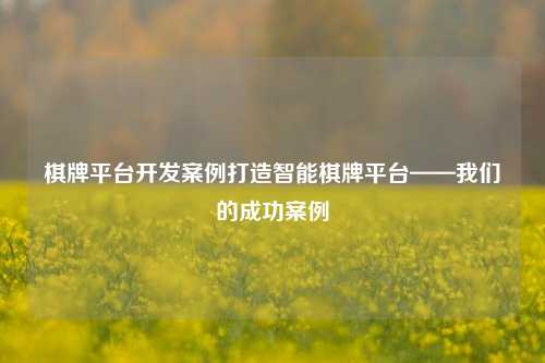 棋牌平台开发案例打造智能棋牌平台——我们的成功案例