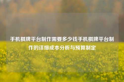 手机棋牌平台制作需要多少钱手机棋牌平台制作的详细成本分析与预算制定