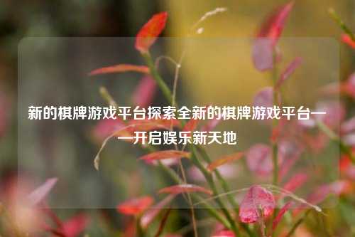 新的棋牌游戏平台探索全新的棋牌游戏平台——开启娱乐新天地
