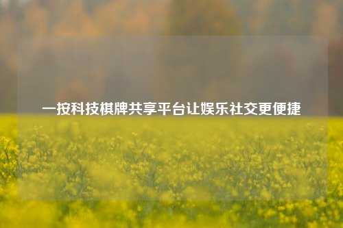 一按科技棋牌共享平台让娱乐社交更便捷