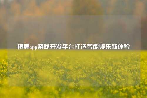 棋牌app游戏开发平台打造智能娱乐新体验