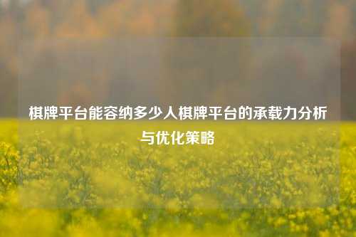 棋牌平台能容纳多少人棋牌平台的承载力分析与优化策略
