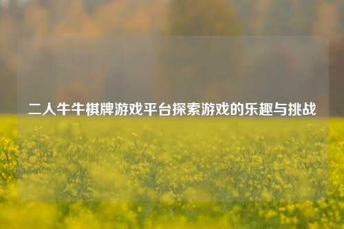 二人牛牛棋牌游戏平台探索游戏的乐趣与挑战