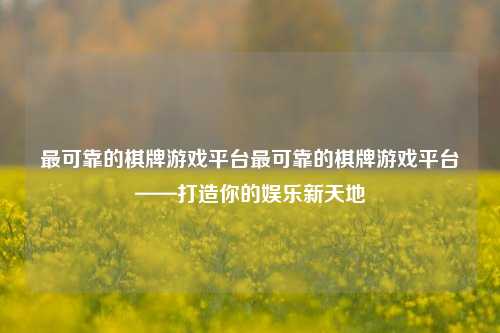 最可靠的棋牌游戏平台最可靠的棋牌游戏平台——打造你的娱乐新天地