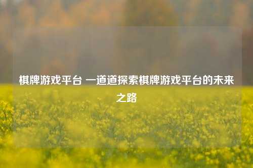 棋牌游戏平台 一道道探索棋牌游戏平台的未来之路