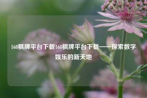 168棋牌平台下载168棋牌平台下载——探索数字娱乐的新天地