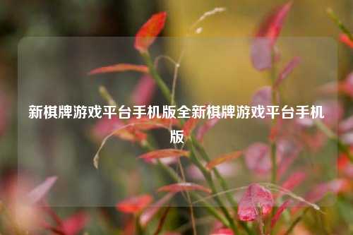 新棋牌游戏平台手机版全新棋牌游戏平台手机版