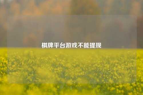 棋牌平台游戏不能提现