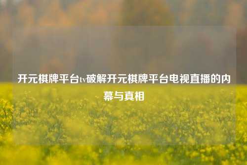 开元棋牌平台tv破解开元棋牌平台电视直播的内幕与真相