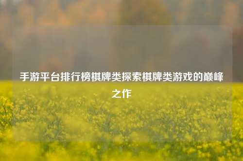 手游平台排行榜棋牌类探索棋牌类游戏的巅峰之作
