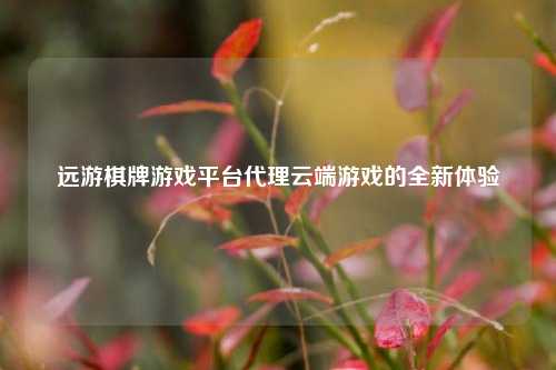 远游棋牌游戏平台代理云端游戏的全新体验