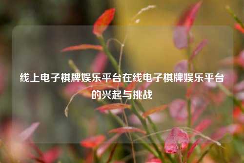 线上电子棋牌娱乐平台在线电子棋牌娱乐平台的兴起与挑战