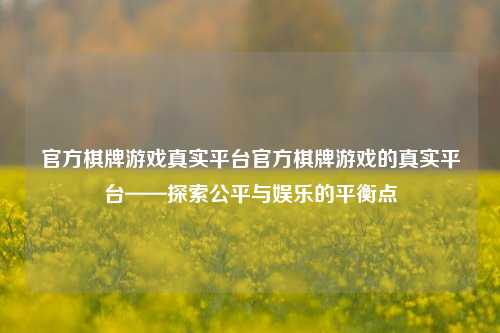 官方棋牌游戏真实平台官方棋牌游戏的真实平台——探索公平与娱乐的平衡点