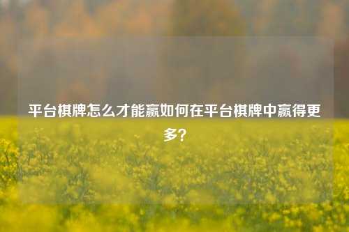 平台棋牌怎么才能赢如何在平台棋牌中赢得更多？