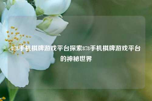 878手机棋牌游戏平台探索878手机棋牌游戏平台的神秘世界