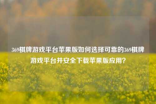 369棋牌游戏平台苹果版如何选择可靠的369棋牌游戏平台并安全下载苹果版应用？
