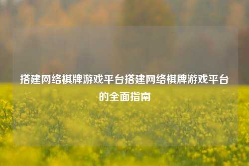 搭建网络棋牌游戏平台搭建网络棋牌游戏平台的全面指南