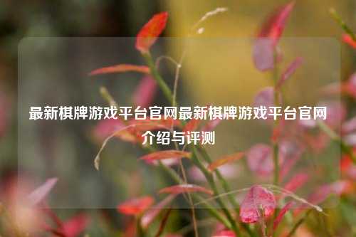 最新棋牌游戏平台官网最新棋牌游戏平台官网介绍与评测