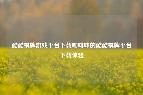 酷酷棋牌游戏平台下载咖啡味的酷酷棋牌平台下载体验