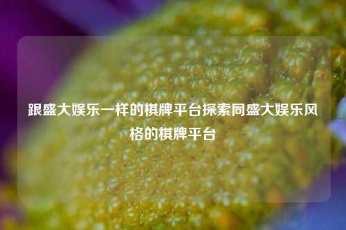 跟盛大娱乐一样的棋牌平台探索同盛大娱乐风格的棋牌平台