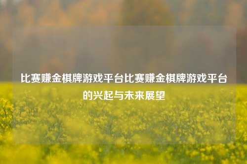 比赛赚金棋牌游戏平台比赛赚金棋牌游戏平台的兴起与未来展望