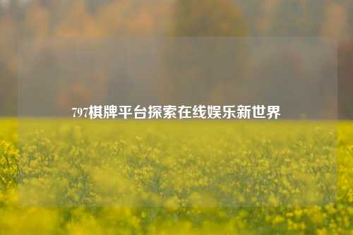 797棋牌平台探索在线娱乐新世界